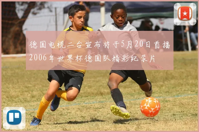 德国电视二台宣布将于5月20日首播2006年世界杯德国队精彩纪录片