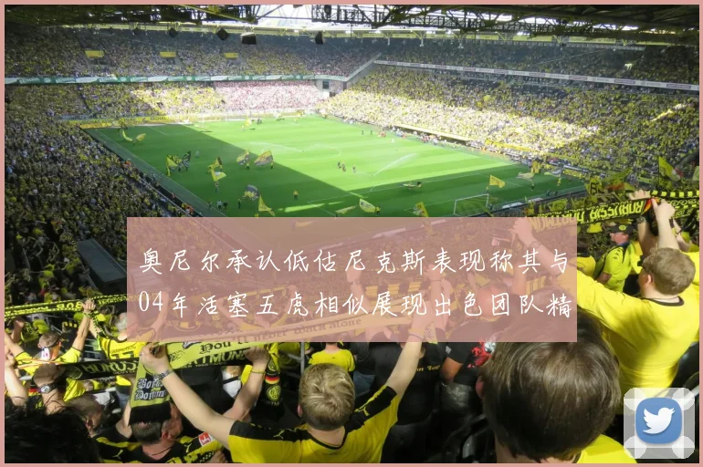 奥尼尔承认低估尼克斯表现称其与04年活塞五虎相似展现出色团队精神
