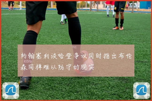 约翰塞利谈哈登争议同时指出布伦森同样难以防守的现实