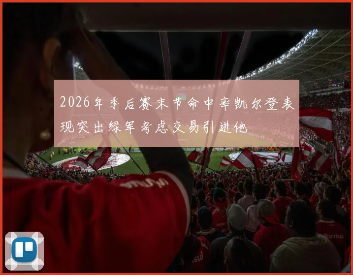 2026年季后赛末节命中率凯尔登表现突出绿军考虑交易引进他