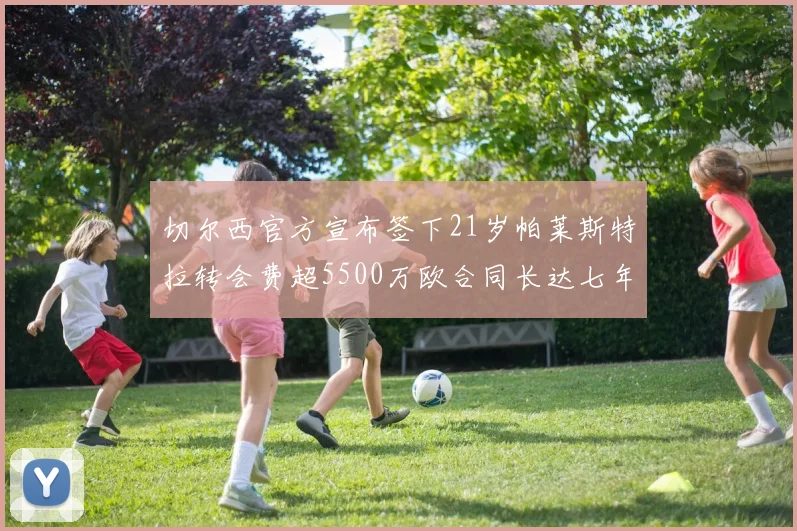 切尔西官方宣布签下21岁帕莱斯特拉转会费超5500万欧合同长达七年