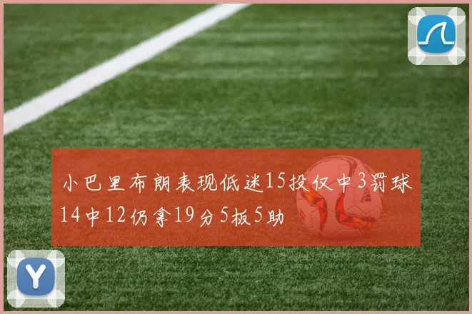 小巴里布朗表现低迷15投仅中3罚球14中12仍拿19分5板5助