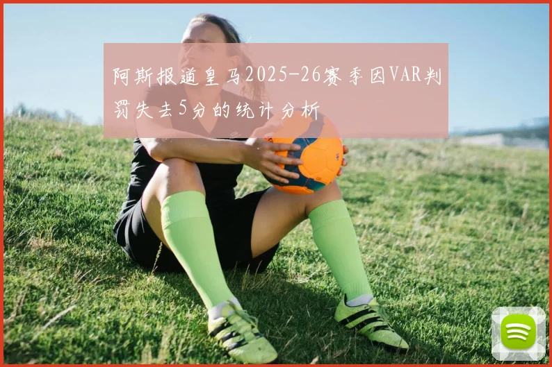 阿斯报道皇马2025-26赛季因VAR判罚失去5分的统计分析