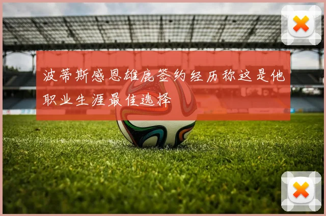 波蒂斯感恩雄鹿签约经历称这是他职业生涯最佳选择
