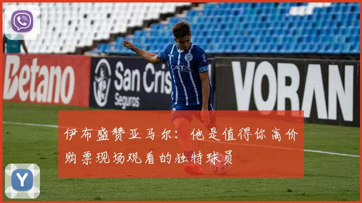伊布盛赞亚马尔：他是值得你高价购票现场观看的独特球员