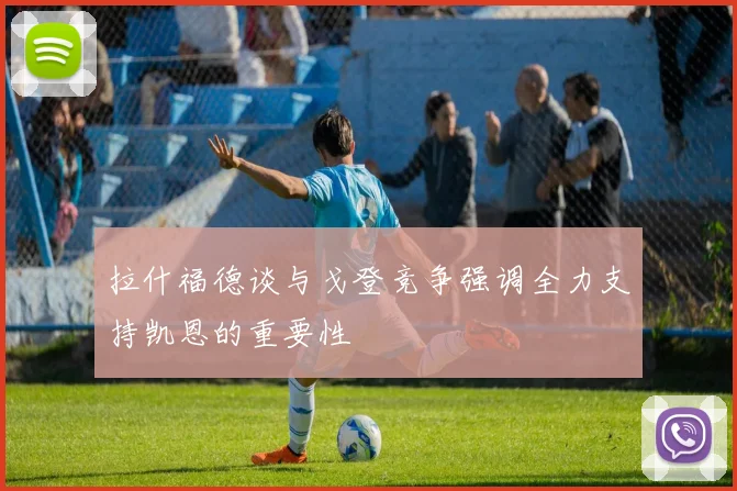 拉什福德谈与戈登竞争强调全力支持凯恩的重要性