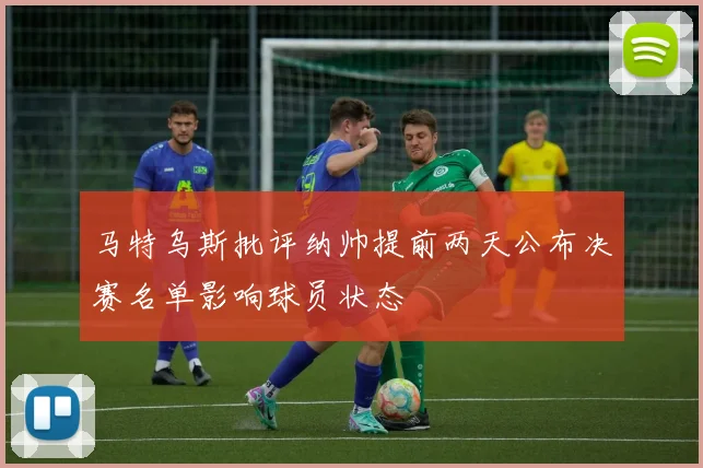 马特乌斯批评纳帅提前两天公布决赛名单影响球员状态
