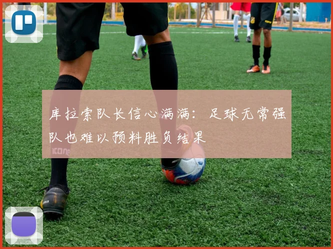 库拉索队长信心满满：足球无常强队也难以预料胜负结果